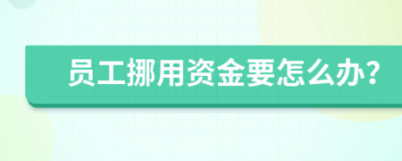 员工挪用资金要怎么办？