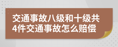 交通事故八级和十级共4件交通事故怎么赔偿