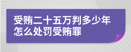 受贿二十五万判多少年怎么处罚受贿罪