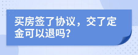 买房签了协议，交了定金可以退吗？