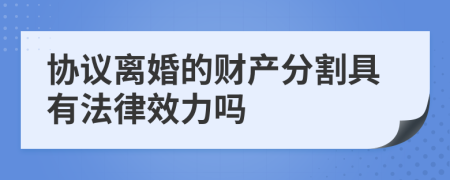 协议离婚的财产分割具有法律效力吗