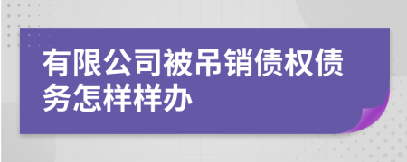 有限公司被吊销债权债务怎样样办