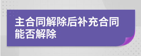 主合同解除后补充合同能否解除