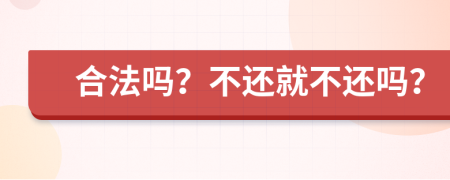 合法吗？不还就不还吗？