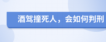 酒驾撞死人，会如何判刑