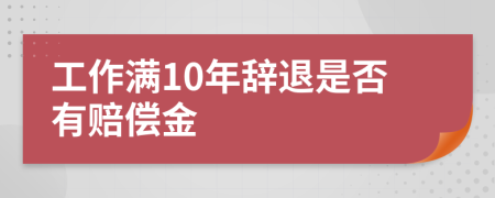 工作满10年辞退是否有赔偿金