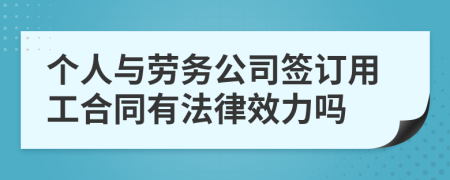 个人与劳务公司签订用工合同有法律效力吗