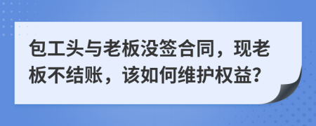 包工头与老板没签合同，现老板不结账，该如何维护权益？