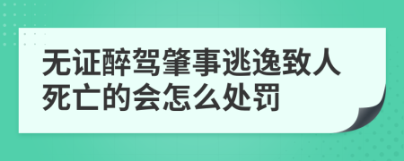 无证醉驾肇事逃逸致人死亡的会怎么处罚