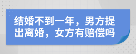 结婚不到一年，男方提出离婚，女方有赔偿吗