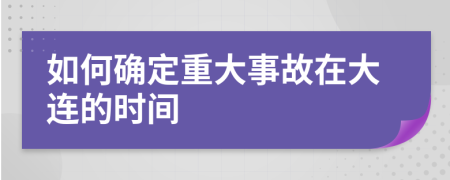 如何确定重大事故在大连的时间