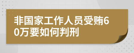 非国家工作人员受贿60万要如何判刑