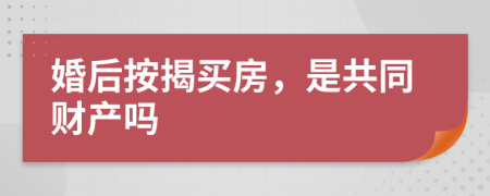 婚后按揭买房，是共同财产吗