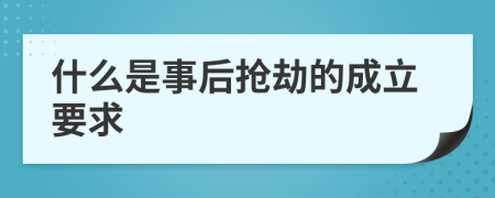 什么是事后抢劫的成立要求