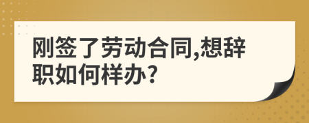 刚签了劳动合同,想辞职如何样办?