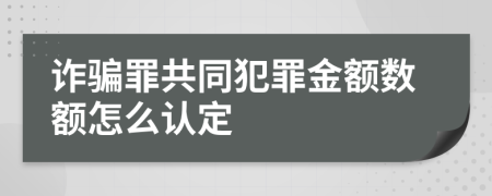 诈骗罪共同犯罪金额数额怎么认定