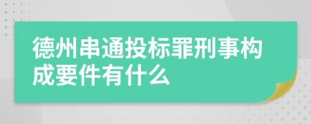 德州串通投标罪刑事构成要件有什么