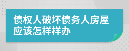债权人破坏债务人房屋应该怎样样办