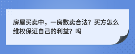 房屋买卖中，一房数卖合法？买方怎么维权保证自己的利益？吗