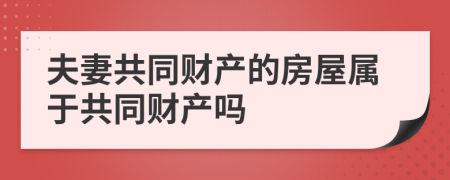 夫妻共同财产的房屋属于共同财产吗