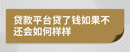 贷款平台贷了钱如果不还会如何样样