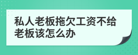 私人老板拖欠工资不给老板该怎么办