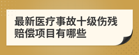 最新医疗事故十级伤残赔偿项目有哪些