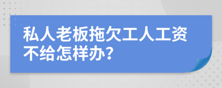 私人老板拖欠工人工资不给怎样办？