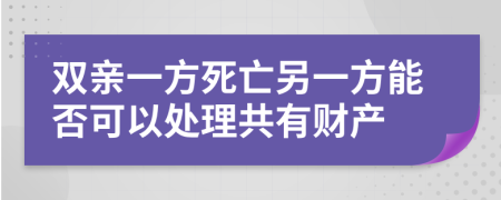 双亲一方死亡另一方能否可以处理共有财产