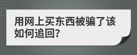 用网上买东西被骗了该如何追回？