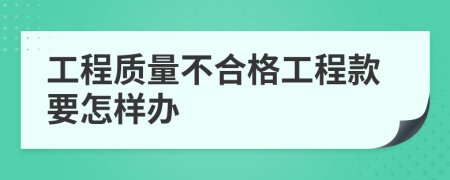 工程质量不合格工程款要怎样办