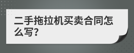 二手拖拉机买卖合同怎么写？