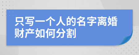 只写一个人的名字离婚财产如何分割