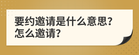 要约邀请是什么意思？怎么邀请？