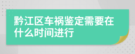 黔江区车祸鉴定需要在什么时间进行