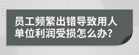 员工频繁出错导致用人单位利润受损怎么办？