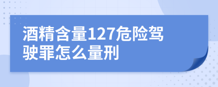 酒精含量127危险驾驶罪怎么量刑