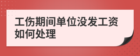 工伤期间单位没发工资如何处理