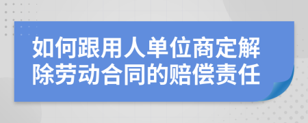 如何跟用人单位商定解除劳动合同的赔偿责任