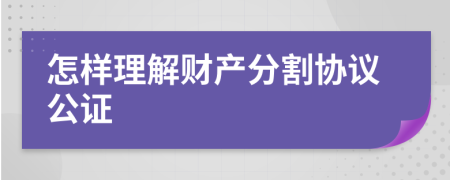 怎样理解财产分割协议公证