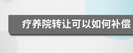 疗养院转让可以如何补偿