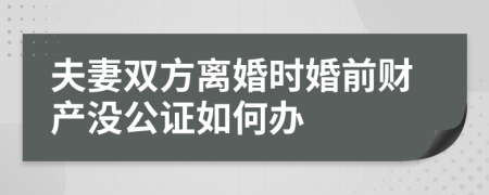 夫妻双方离婚时婚前财产没公证如何办