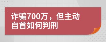 诈骗700万，但主动自首如何判刑