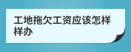 工地拖欠工资应该怎样样办