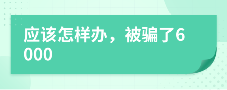 应该怎样办，被骗了6000