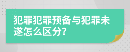 犯罪犯罪预备与犯罪未遂怎么区分？