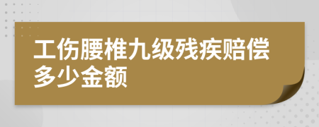 工伤腰椎九级残疾赔偿多少金额