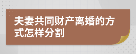 夫妻共同财产离婚的方式怎样分割