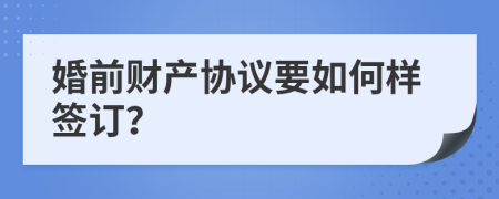 婚前财产协议要如何样签订？