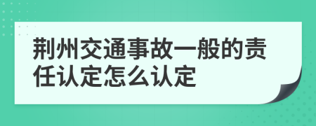 荆州交通事故一般的责任认定怎么认定